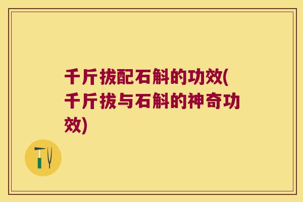 千斤拔配石斛的功效(千斤拔与石斛的神奇功效)