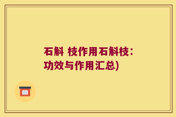 石斛 枝作用石斛枝:功效与作用汇总) 石斛 枝作用石斛枝:功效与作用汇总)