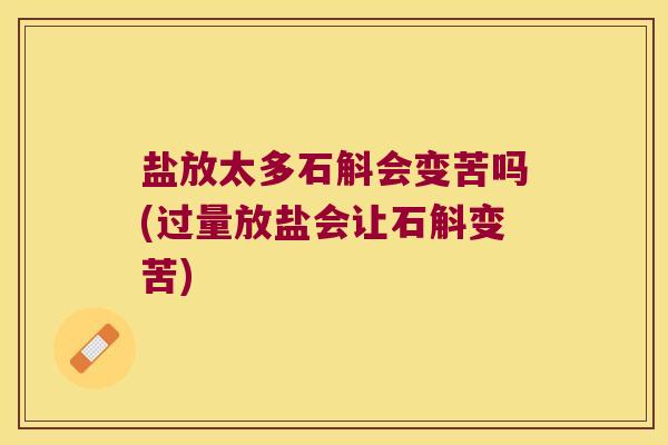 盐放太多石斛会变苦吗(过量放盐会让石斛变苦)