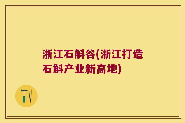 浙江石斛谷(浙江打造石斛产业新高地)
