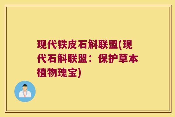 现代铁皮石斛联盟(现代石斛联盟：保护草本植物瑰宝)