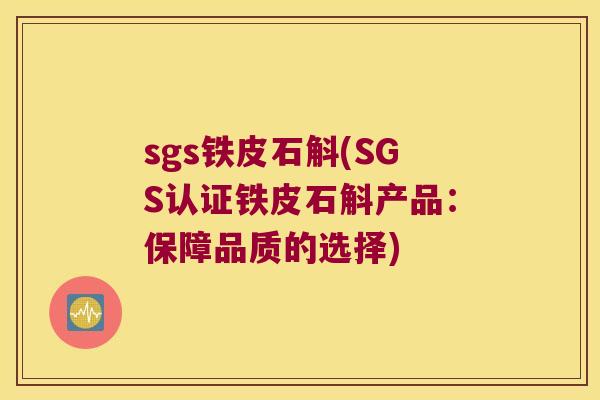 sgs铁皮石斛(SGS认证铁皮石斛产品：保障品质的选择)