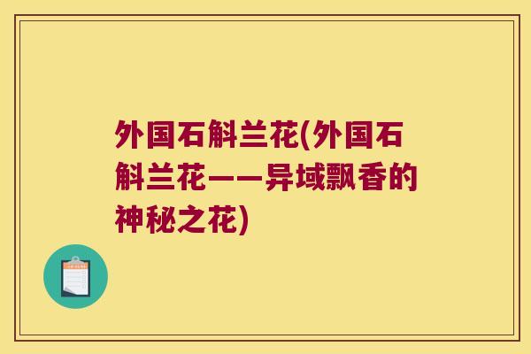外国石斛兰花(外国石斛兰花——异域飘香的神秘之花)