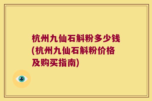 杭州九仙石斛粉多少钱(杭州九仙石斛粉价格及购买指南)