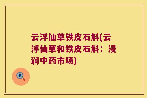 云浮仙草铁皮石斛(云浮仙草和铁皮石斛：浸润市场)
