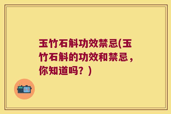 玉竹石斛功效禁忌(玉竹石斛的功效和禁忌，你知道吗？)