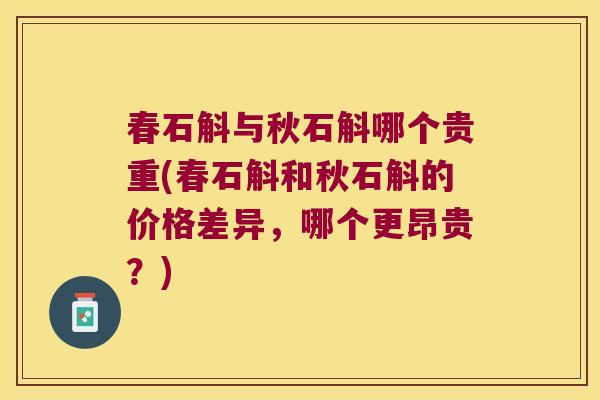 春石斛与秋石斛哪个贵重(春石斛和秋石斛的价格差异，哪个更昂贵？)