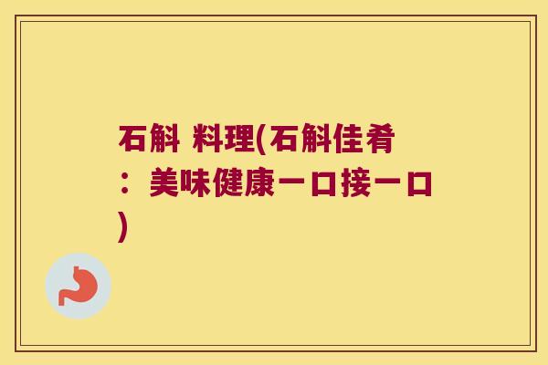 石斛 料理(石斛佳肴：美味健康一口接一口)
