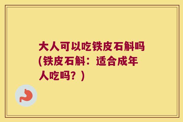 大人可以吃铁皮石斛吗(铁皮石斛：适合成年人吃吗？)