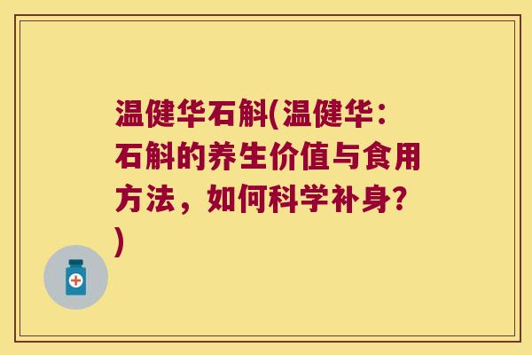 温健华石斛(温健华：石斛的养生价值与食用方法，如何科学补身？)