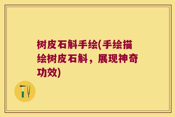 树皮石斛手绘(手绘描绘树皮石斛，展现神奇功效)