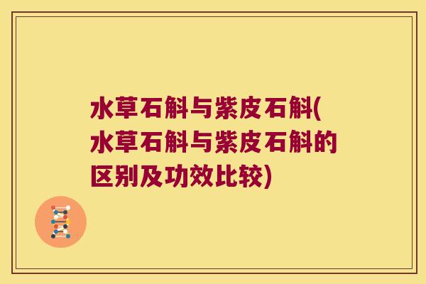 水草石斛与紫皮石斛(水草石斛与紫皮石斛的区别及功效比较)