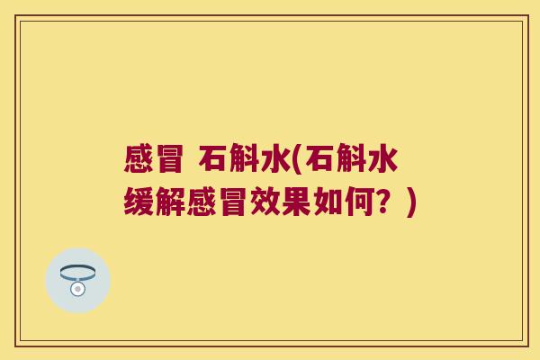感冒 石斛水(石斛水缓解感冒效果如何？)