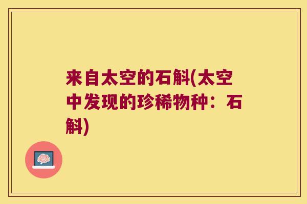 来自太空的石斛(太空中发现的珍稀物种：石斛)
