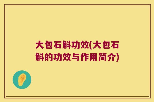 大包石斛功效(大包石斛的功效与作用简介)