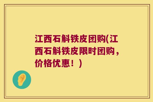 江西石斛铁皮团购(江西石斛铁皮限时团购，价格优惠！)