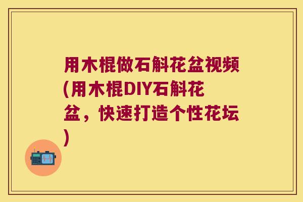 用木棍做石斛花盆视频(用木棍DIY石斛花盆，快速打造个性花坛)