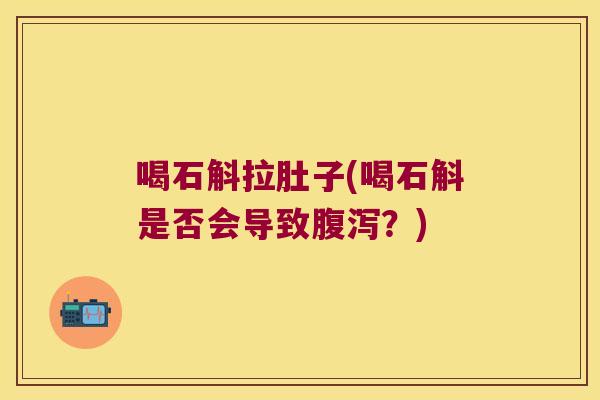 喝石斛拉肚子(喝石斛是否会导致腹泻？)