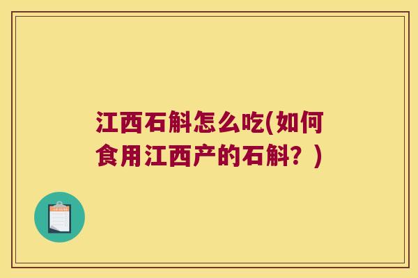 江西石斛怎么吃(如何食用江西产的石斛？)