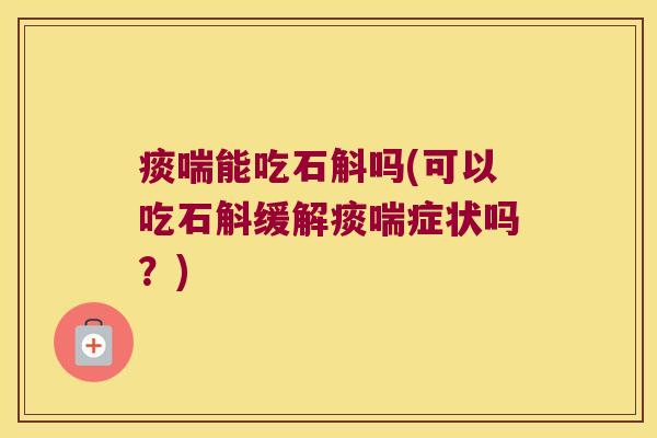 痰喘能吃石斛吗(可以吃石斛缓解痰喘症状吗？)