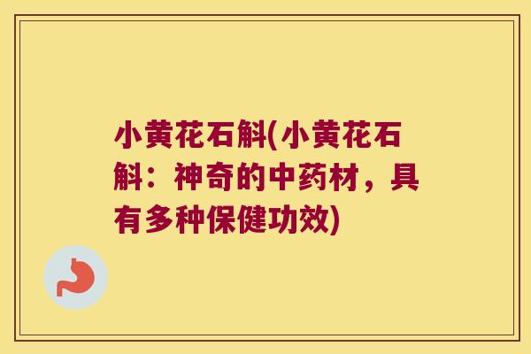 小黄花石斛(小黄花石斛：神奇的中药材，具有多种保健功效)