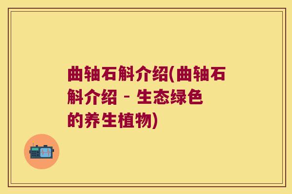 曲轴石斛介绍(曲轴石斛介绍 - 生态绿色的养生植物)