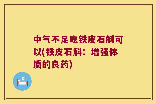 中气不足吃铁皮石斛可以(铁皮石斛：增强体质的良药)