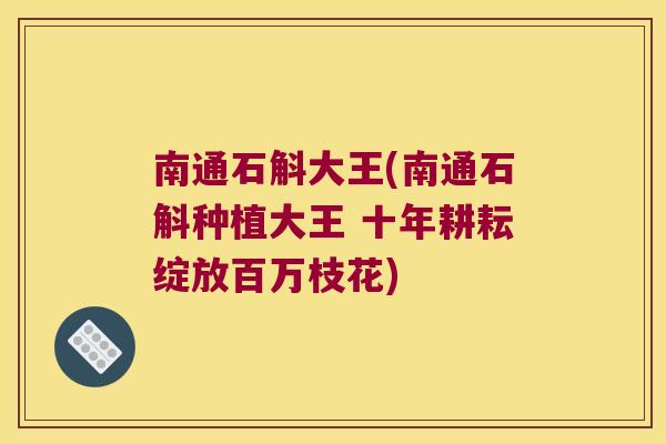 南通石斛大王(南通石斛种植大王 十年耕耘绽放百万枝花)