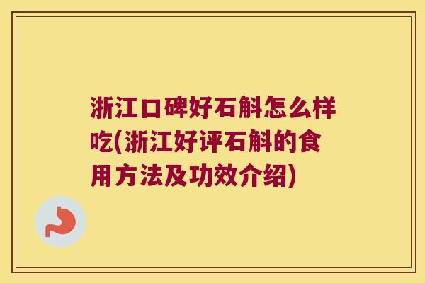 浙江口碑好石斛怎么样吃(浙江好评石斛的食用方法及功效介绍)