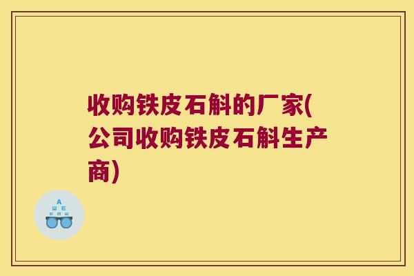 收购铁皮石斛的厂家(公司收购铁皮石斛生产商)