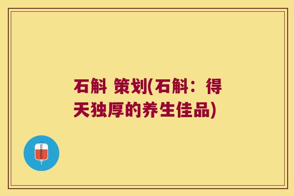 石斛 策划(石斛：得天独厚的养生佳品)