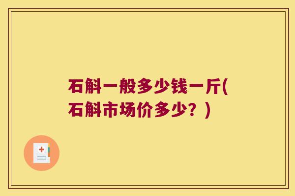 石斛一般多少钱一斤(石斛市场价多少？)