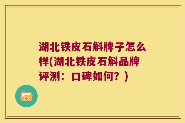 湖北铁皮石斛牌子怎么样(湖北铁皮石斛品牌评测：口碑如何？)