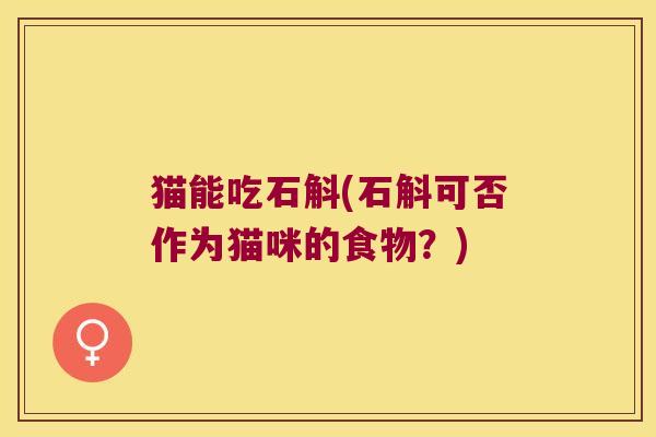 猫能吃石斛(石斛可否作为猫咪的食物？)