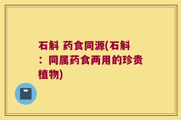 石斛 药食同源(石斛：同属药食两用的珍贵植物)