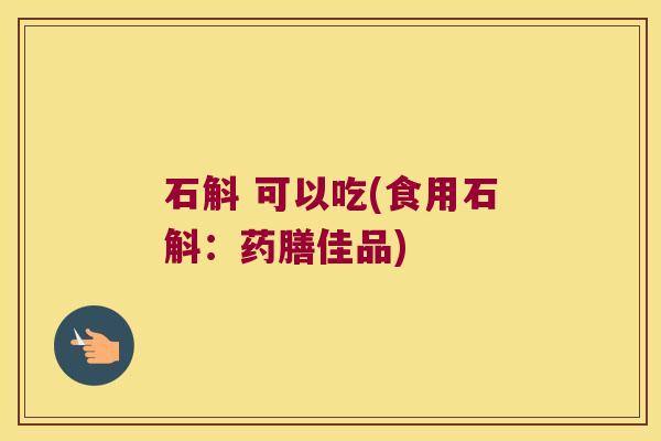 石斛 可以吃(食用石斛：药膳佳品)