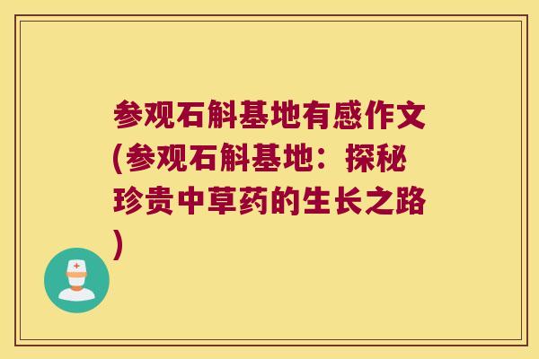 参观石斛基地有感作文(参观石斛基地：探秘珍贵中草药的生长之路)