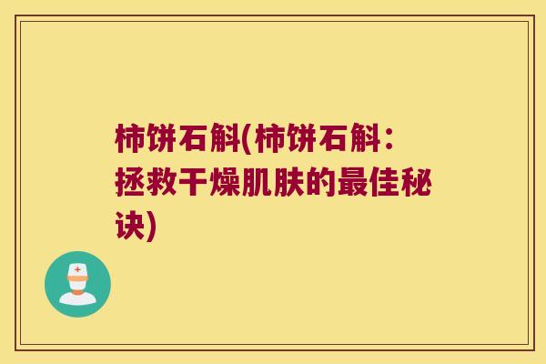 柿饼石斛(柿饼石斛：拯救干燥肌肤的最佳秘诀)