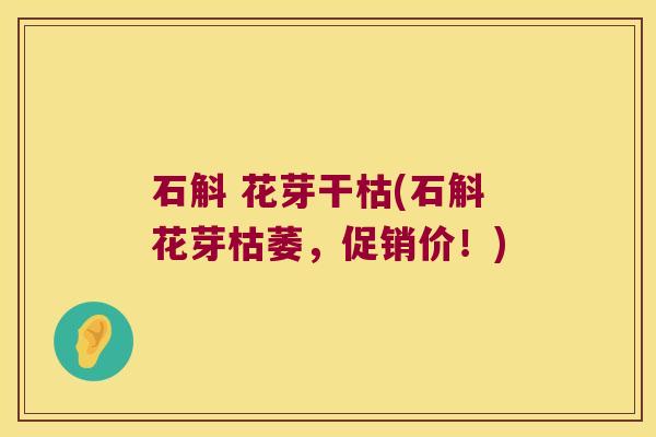 石斛 花芽干枯(石斛花芽枯萎，促销价！)