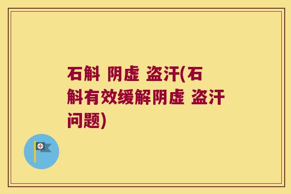 石斛 阴虚 盗汗(石斛有效缓解阴虚 盗汗问题) 石斛 阴虚 盗汗(石斛有效缓解阴虚 盗汗问题)