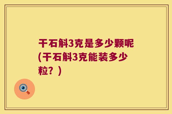 干石斛3克是多少颗呢(干石斛3克能装多少粒？)
