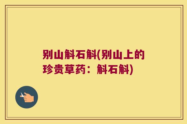 别山斛石斛(别山上的珍贵草药：斛石斛)