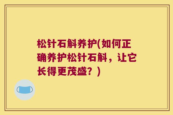 松针石斛养护(如何正确养护松针石斛，让它长得更茂盛？)