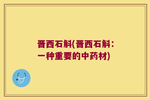 晋西石斛(晋西石斛：一种重要的中药材)