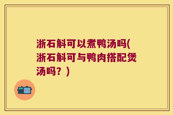 浙石斛可以煮鸭汤吗(浙石斛可与鸭肉搭配煲汤吗？)