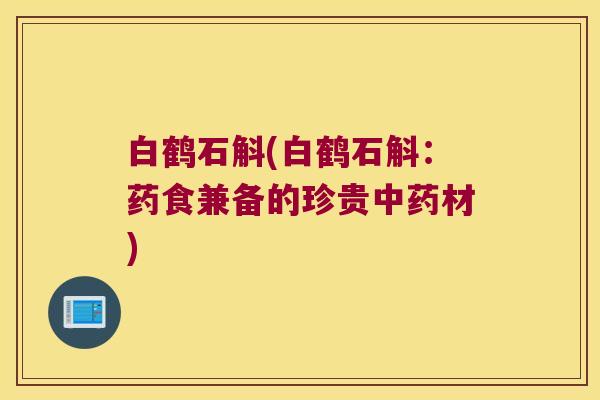 白鹤石斛(白鹤石斛：药食兼备的珍贵中药材)