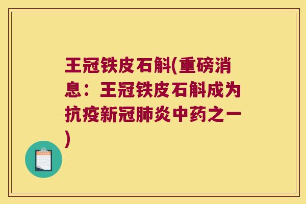 王冠铁皮石斛(重磅消息：王冠铁皮石斛成为抗疫新冠肺炎中药之一)