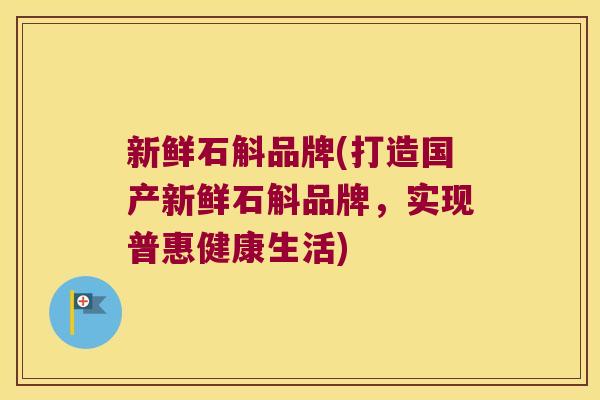 新鲜石斛品牌(打造国产新鲜石斛品牌，实现普惠健康生活)