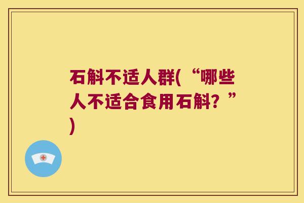 石斛不适人群(“哪些人不适合食用石斛？”)
