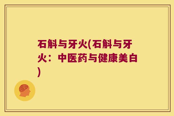 石斛与牙火(石斛与牙火：中医药与健康美白)